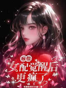 疯批女配觉醒后更疯了 疯批女配觉醒后更疯了