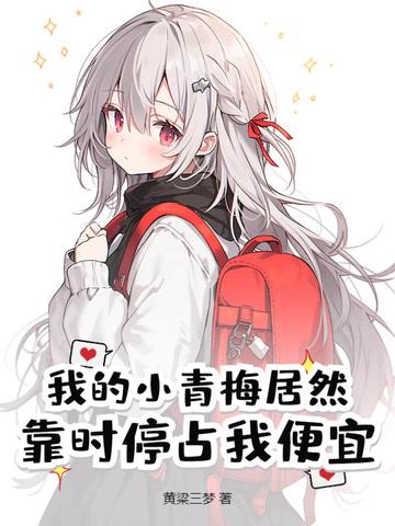 我的小青梅居然靠时停占我便宜 我的小青梅居然靠时停占我便宜