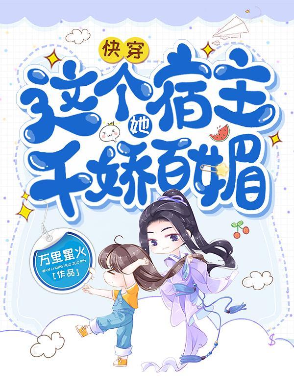 快穿:这个宿主她千娇百媚 快穿:这个宿主她千娇百媚